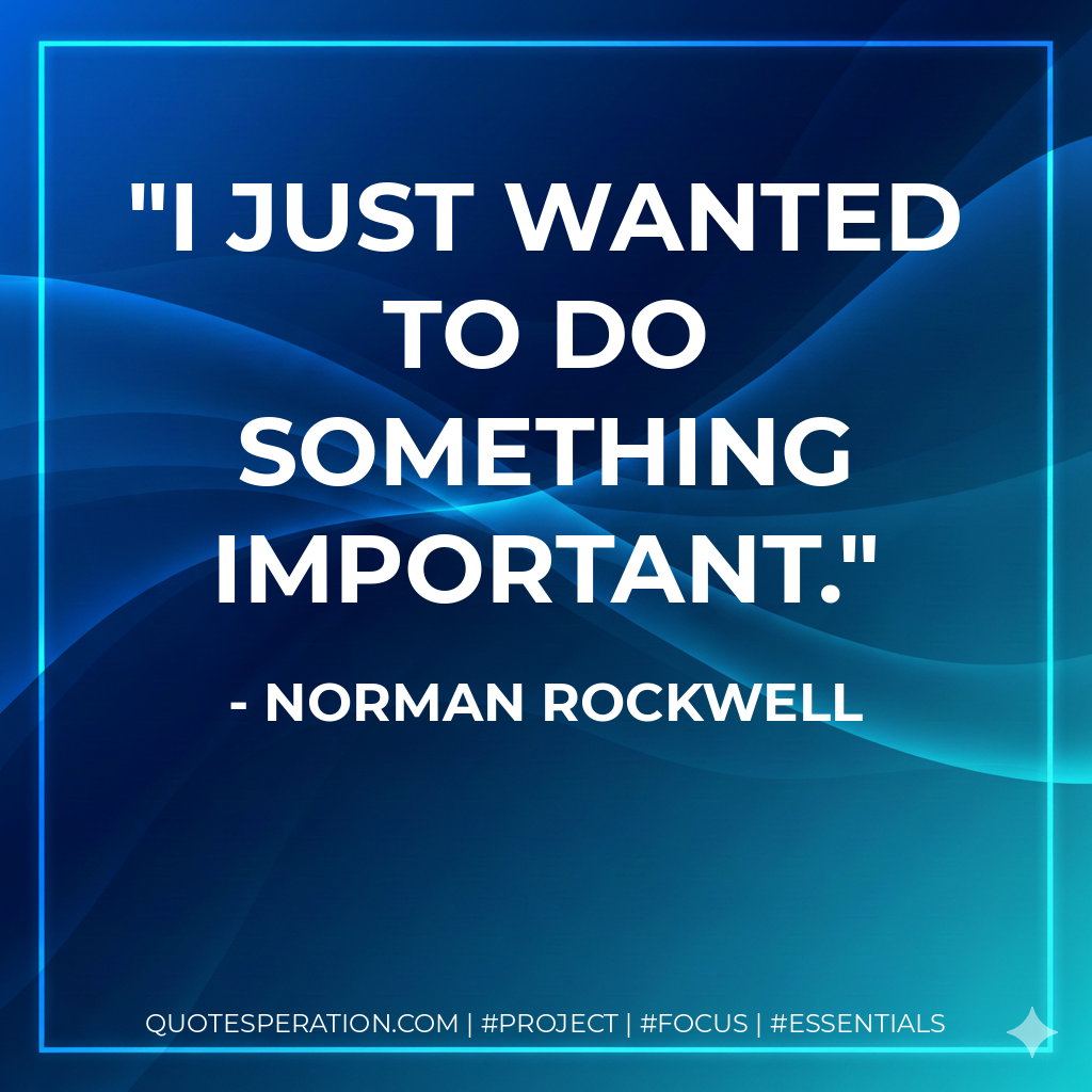 I just wanted to do something important. - Norman Rockwell
