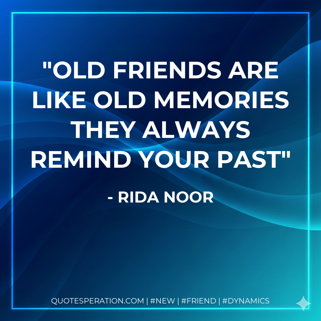 Old friends are like old memories they always remind your past