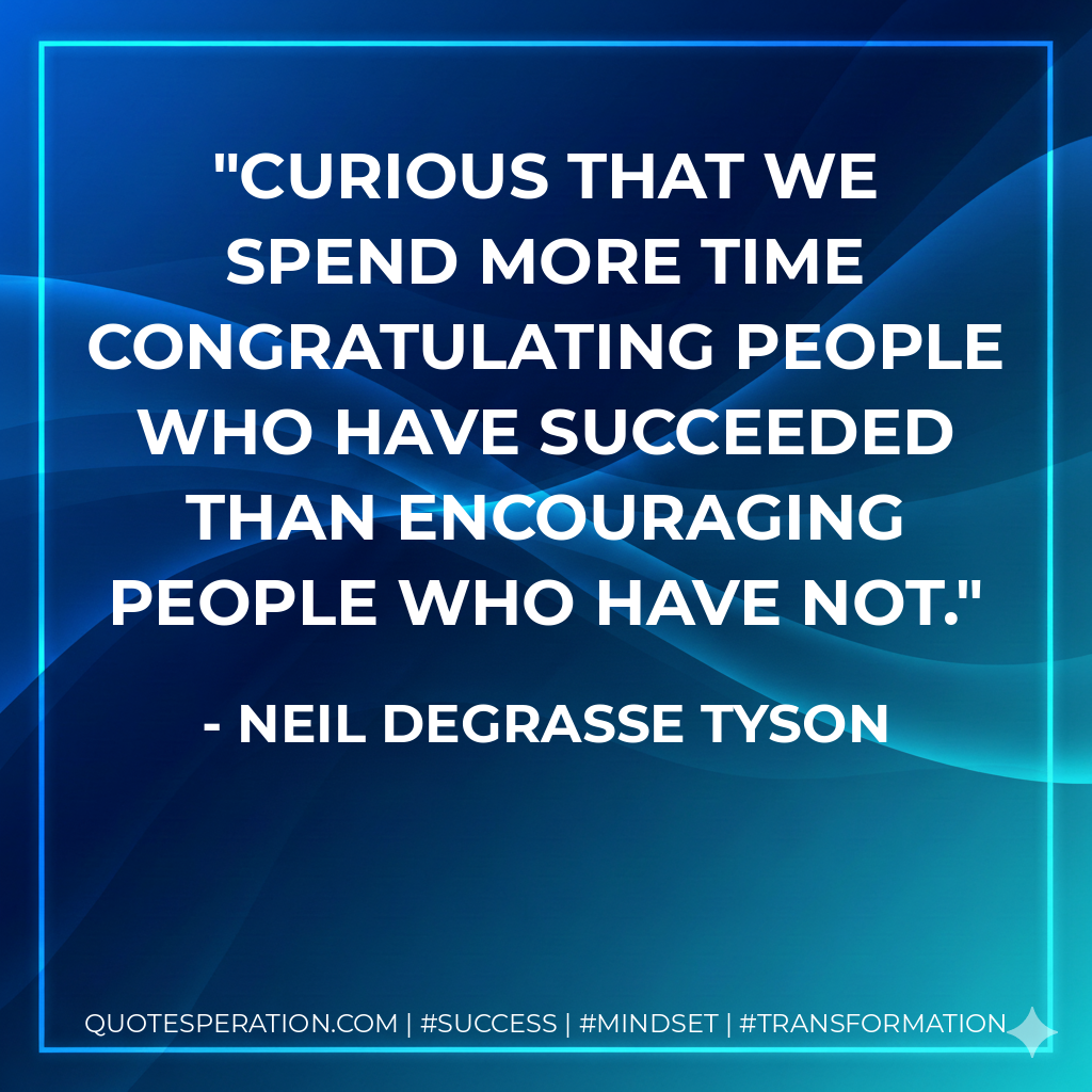 Curious that we spend more time congratulating people who have succeeded than encouraging people who have not. - Neil deGrasse Tyson