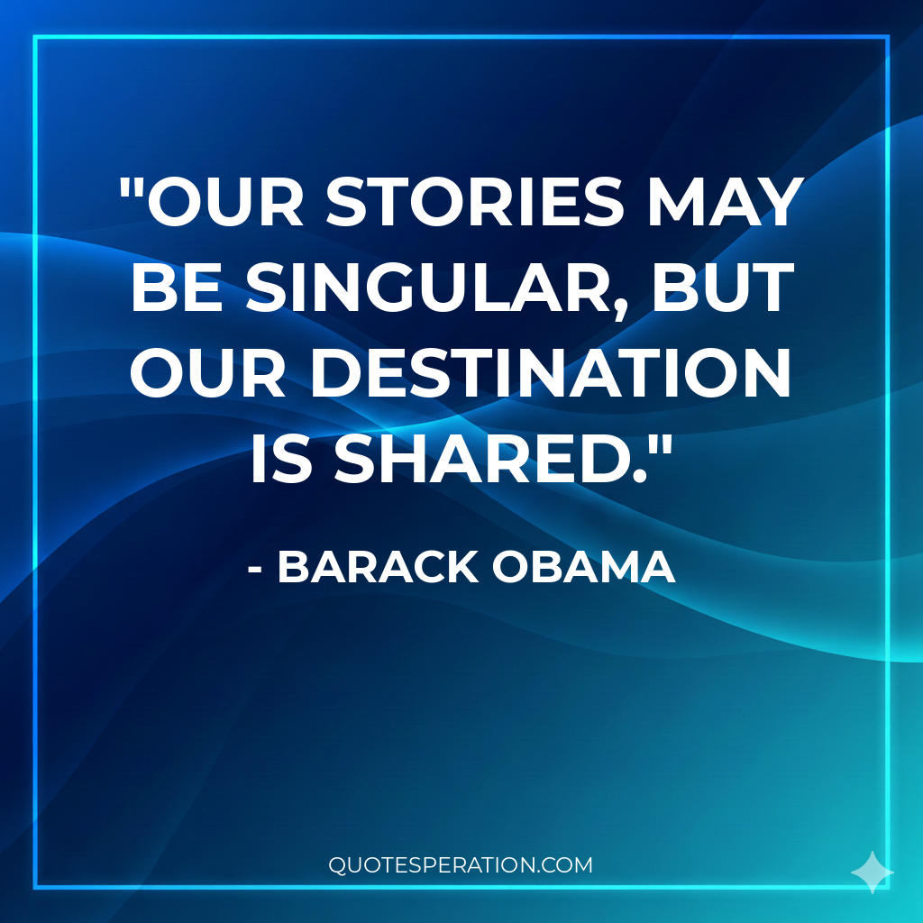 Our stories may be singular, but our destination is shared.