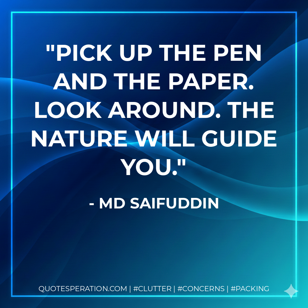 Pick up the pen and the paper. Look around. The nature will guide you. - Md Saifuddin