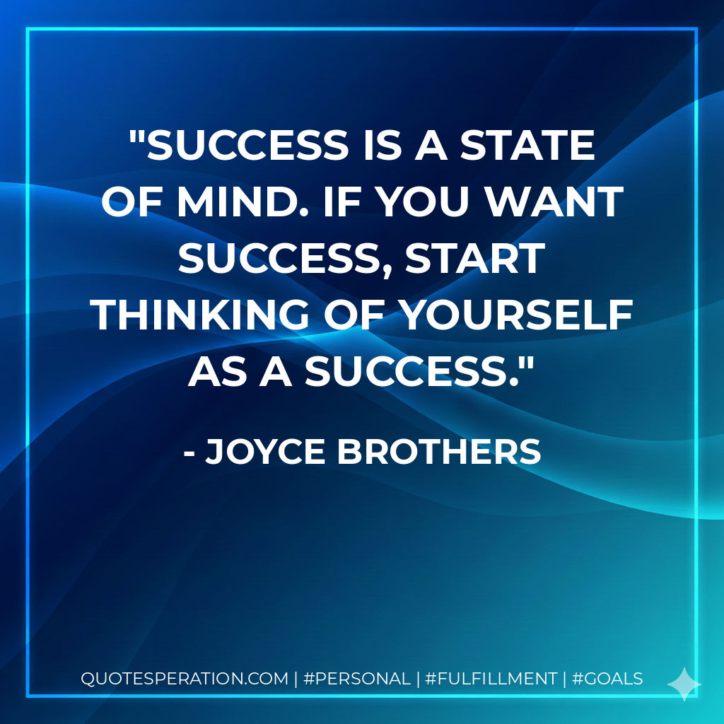 Success is a state of mind. If you want success, start thinking of yourself as a success. - Joyce Brothers