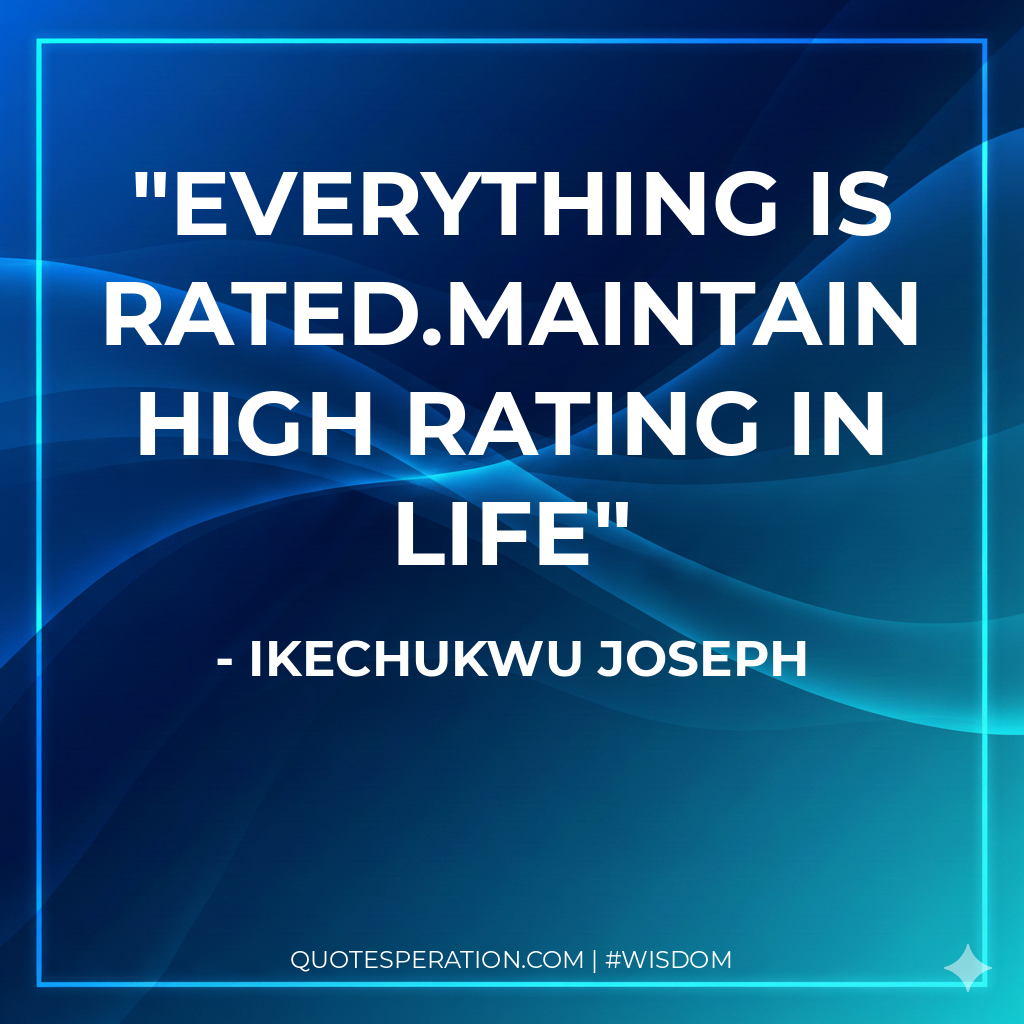 Everything is rated.maintain high rating in life