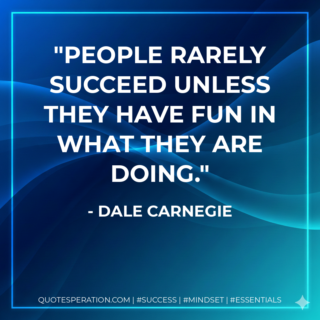 People rarely succeed unless they have fun in what they are doing. - Dale Carnegie