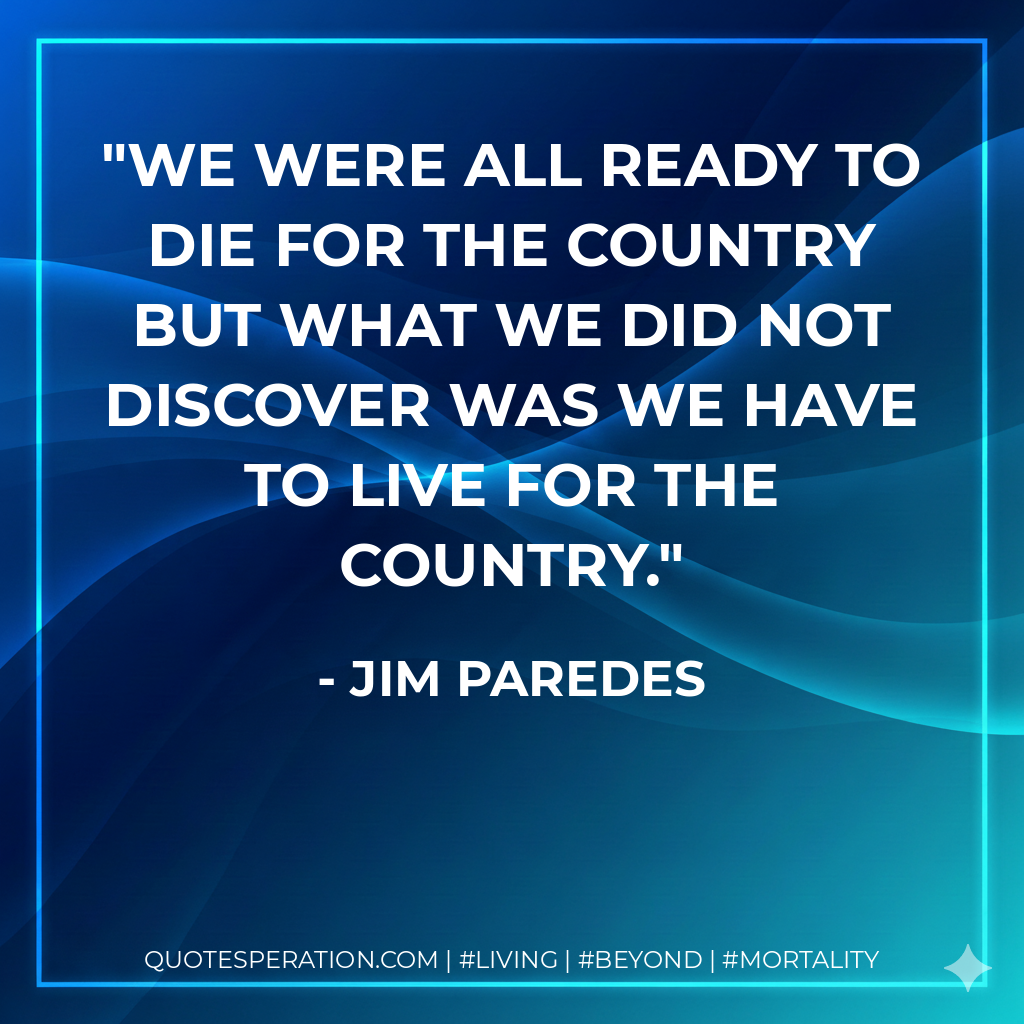 We were all ready to die for the country but what we did not discover was we have to live for the country.