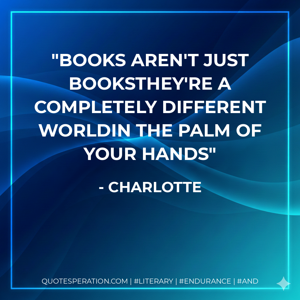 Books aren't just booksthey're a completely different worldin the palm of your hands - Charlotte