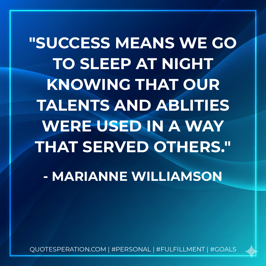Success means we go to sleep at night knowing that our talents and ablities were used in a way that served others. - Marianne Williamson