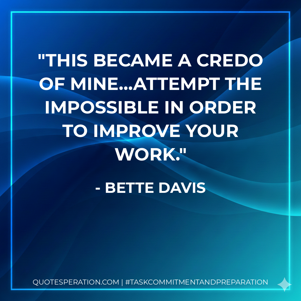This became a credo of mine...attempt the impossible in order to improve your work. - Bette Davis