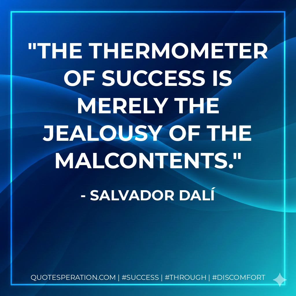 The thermometer of success is merely the jealousy of the malcontents. - Salvador Dalí