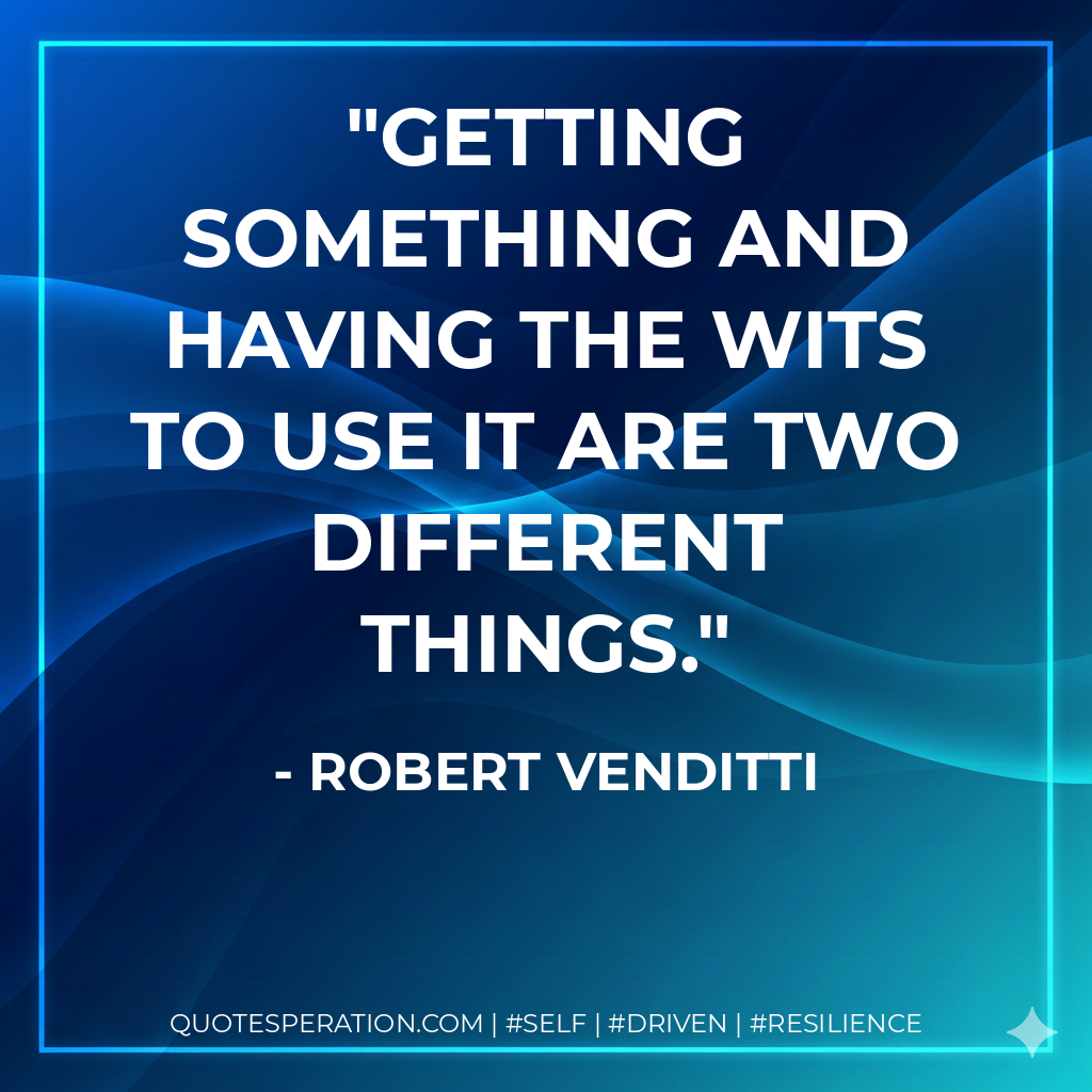 Getting something and having the wits to use it are two different things. - Robert Venditti