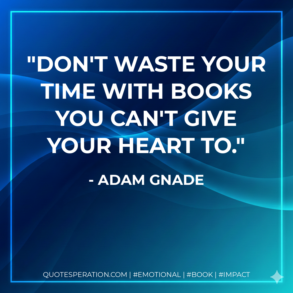 Don't waste your time with books you can't give your heart to. - Adam Gnade