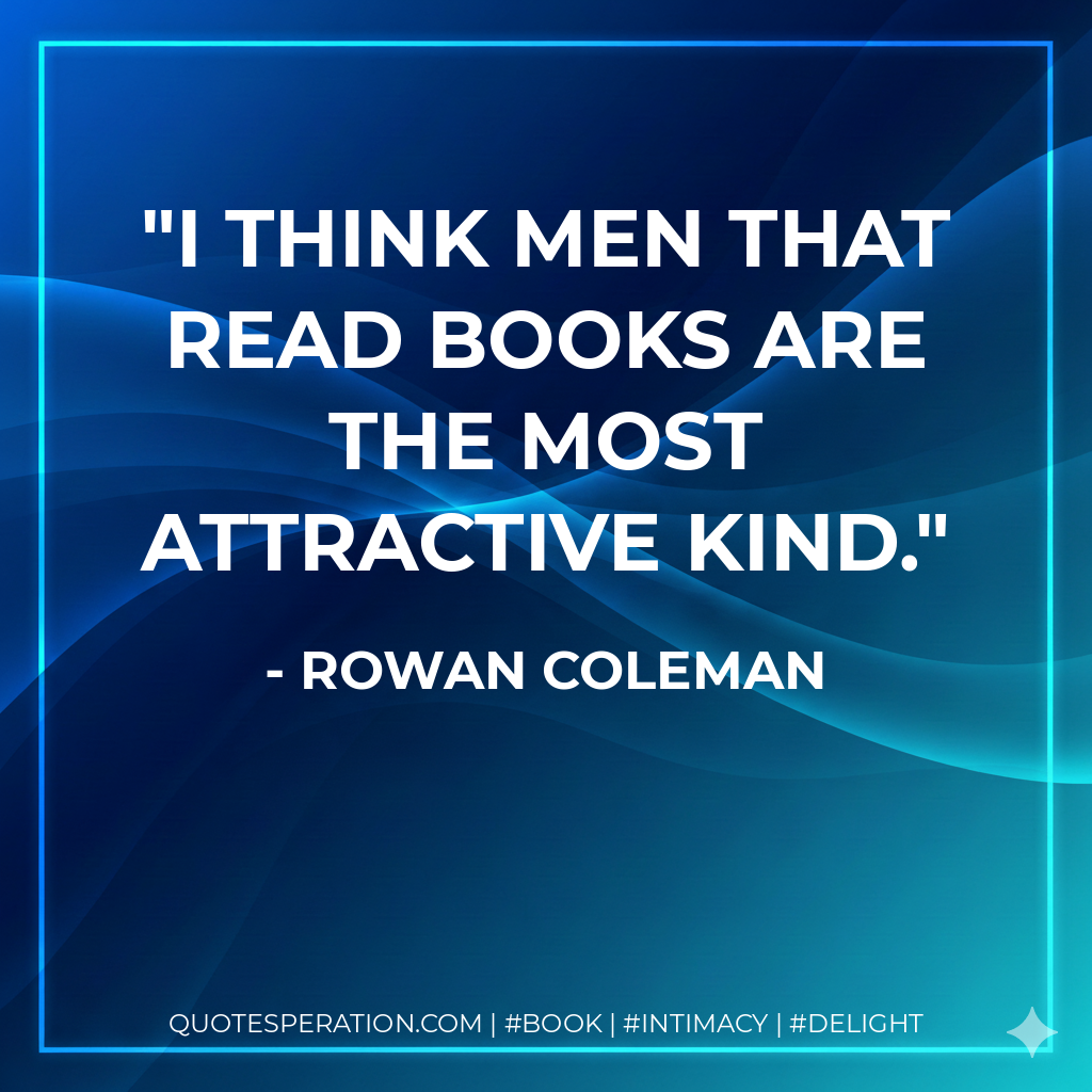 I think men that read books are the most attractive kind. - Rowan Coleman