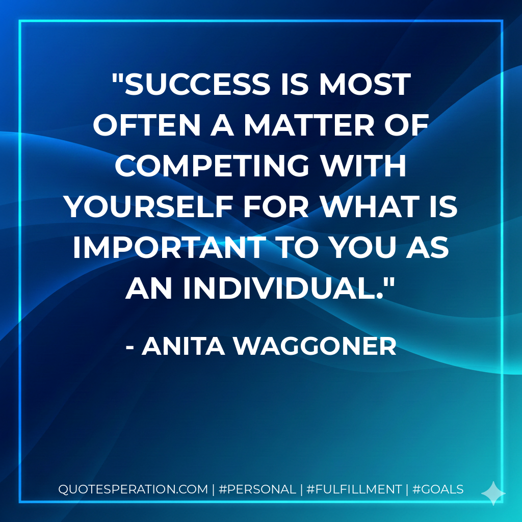 Success is most often a matter of competing with yourself for what is important to you as an individual. - Anita Waggoner