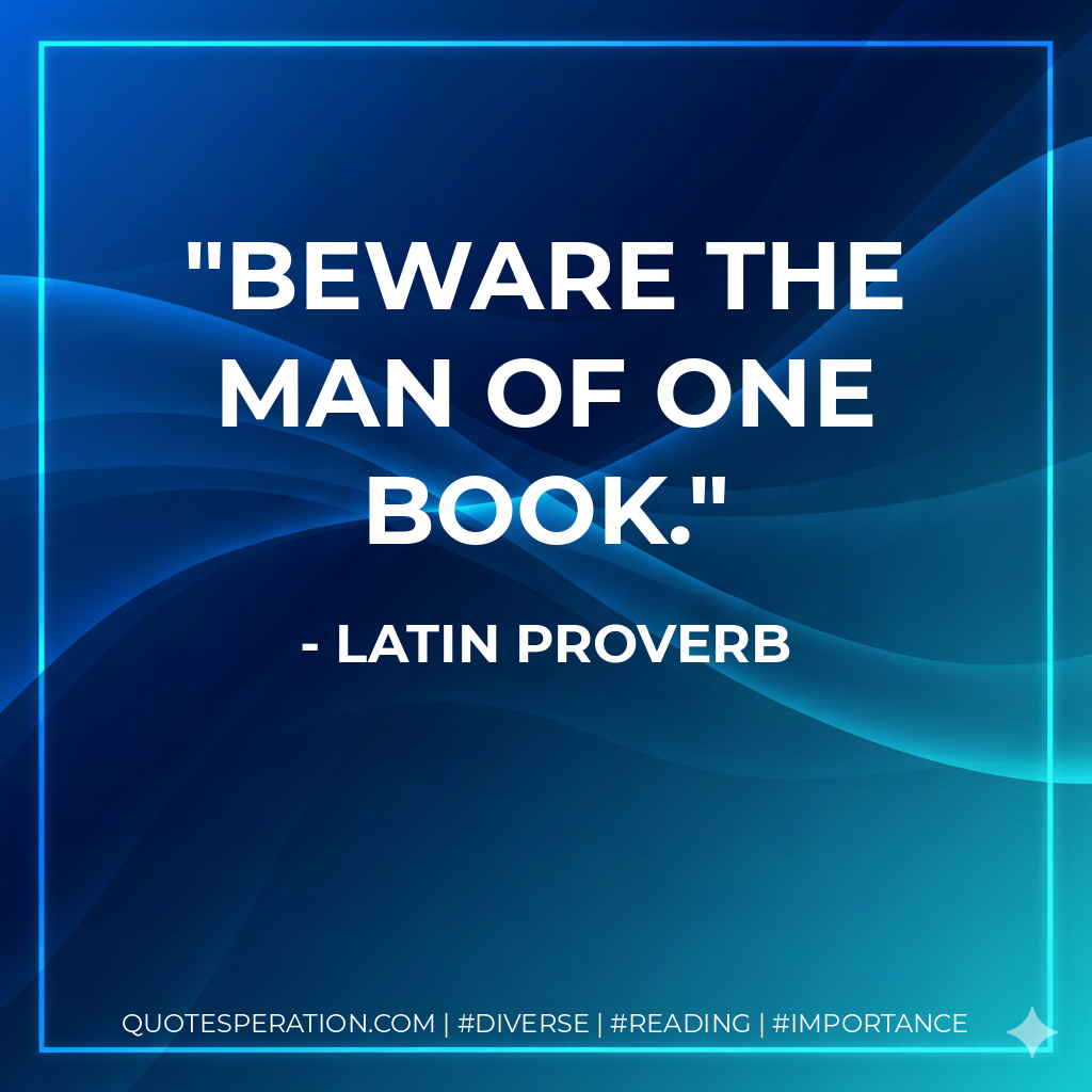 Beware the man of one book. - Latin proverb