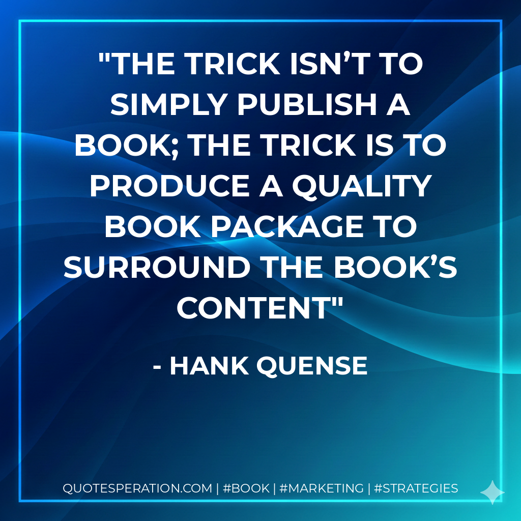The trick isn’t to simply publish a book; the trick is to produce a quality book package to surround the book’s content - Hank Quense
