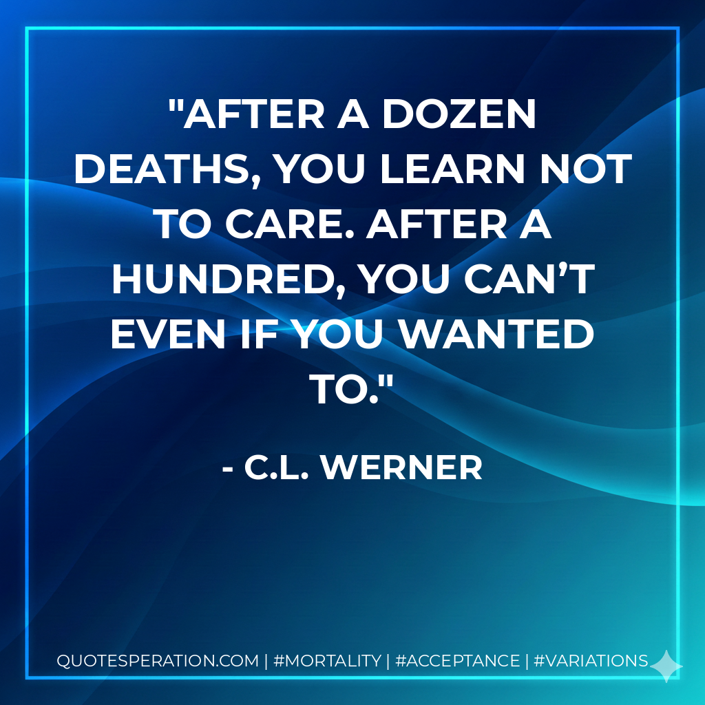 After a dozen deaths, you learn not to care. After a hundred, you can’t even if you wanted to.