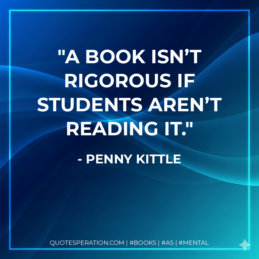 A book isn’t rigorous if students aren’t reading it. - Penny Kittle