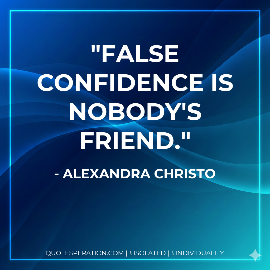 False confidence is nobody's friend.