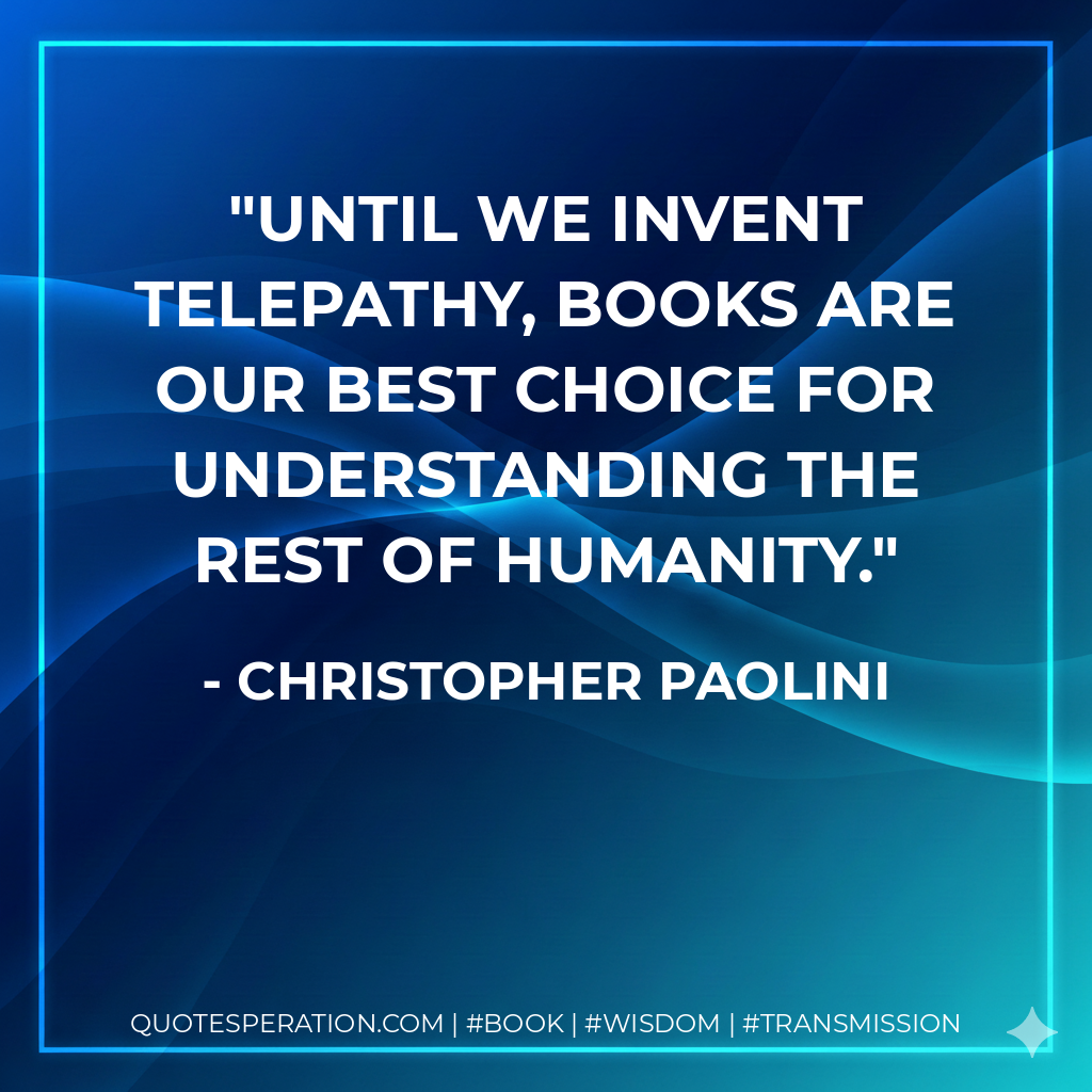 Until we invent telepathy, books are our best choice for understanding the rest of humanity. - Christopher Paolini