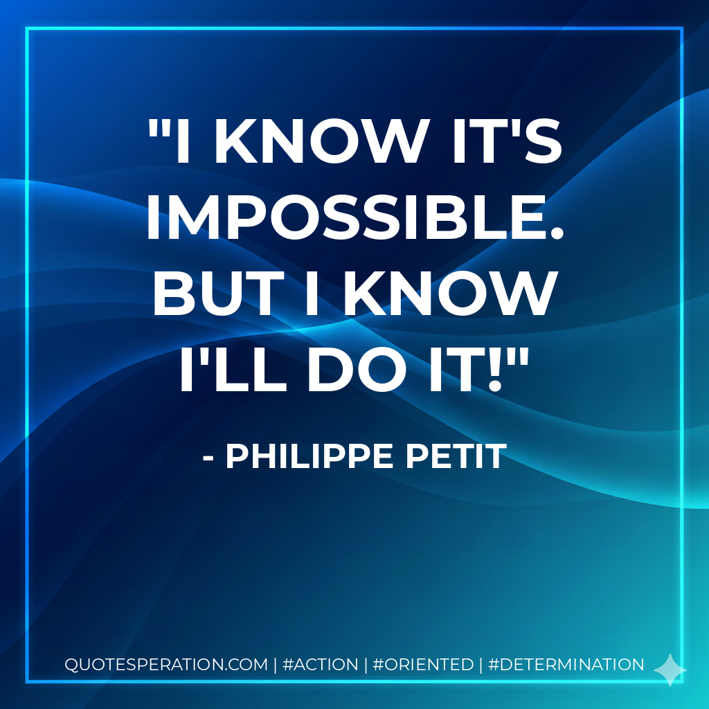 I know it's impossible. But I know I'll do it! - Philippe Petit
