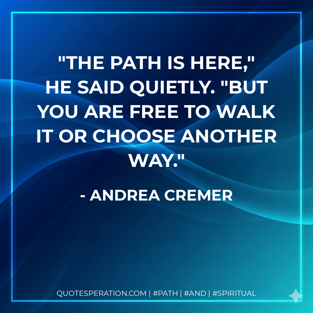 The path is here," he said quietly. "But you are free to walk it or choose another way.