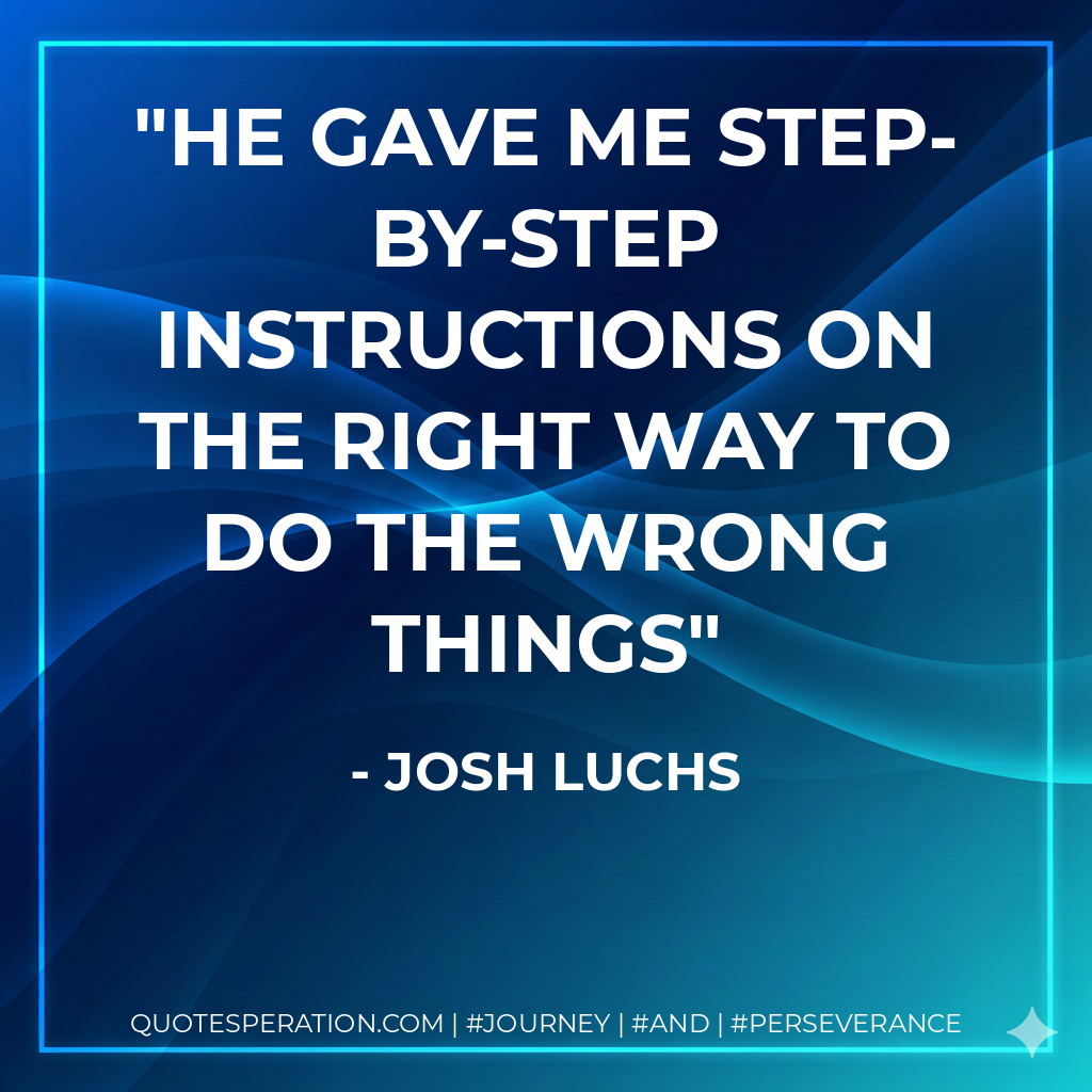 he gave me step-by-step instructions on the right way to do the wrong things - Josh Luchs