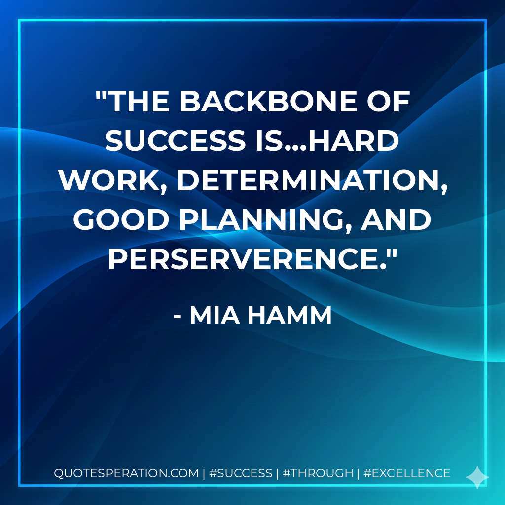 The backbone of success is...hard work, determination, good planning, and perserverence. - Mia Hamm