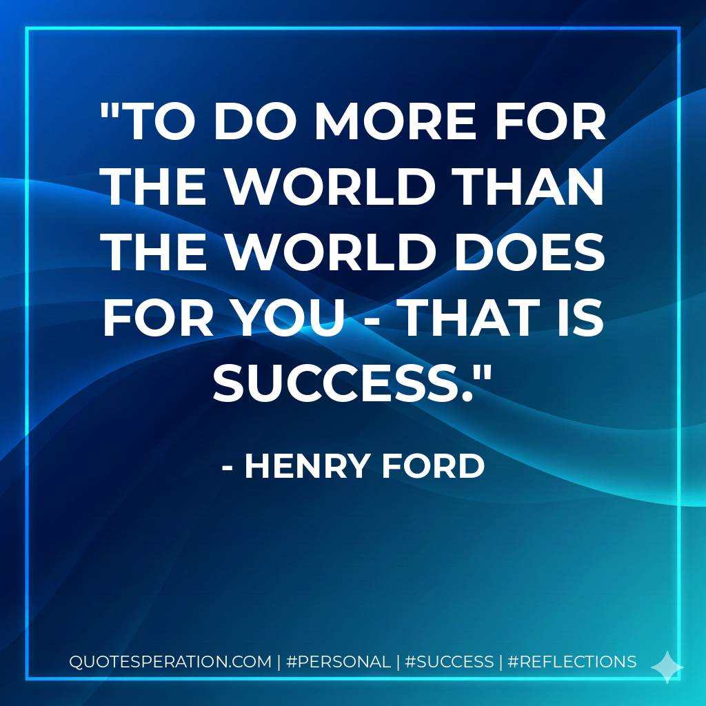 To do more for the world than the world does for you - that is success. - Henry Ford