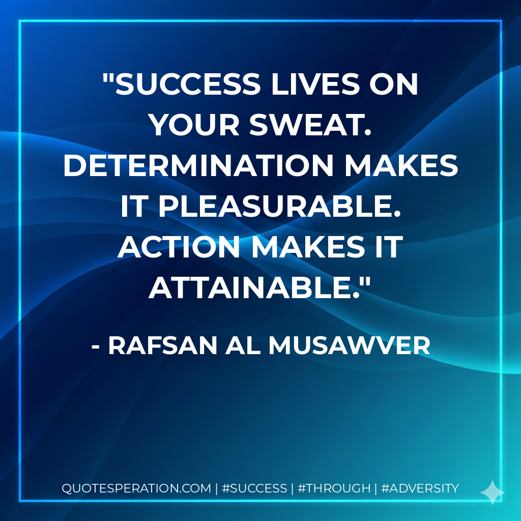 Success lives on your sweat. Determination makes it pleasurable. Action makes it attainable. - Rafsan Al Musawver
