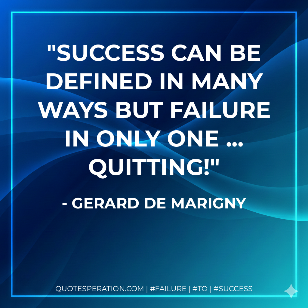 Success can be defined in many ways but failure in only one ... quitting! - Gerard de Marigny