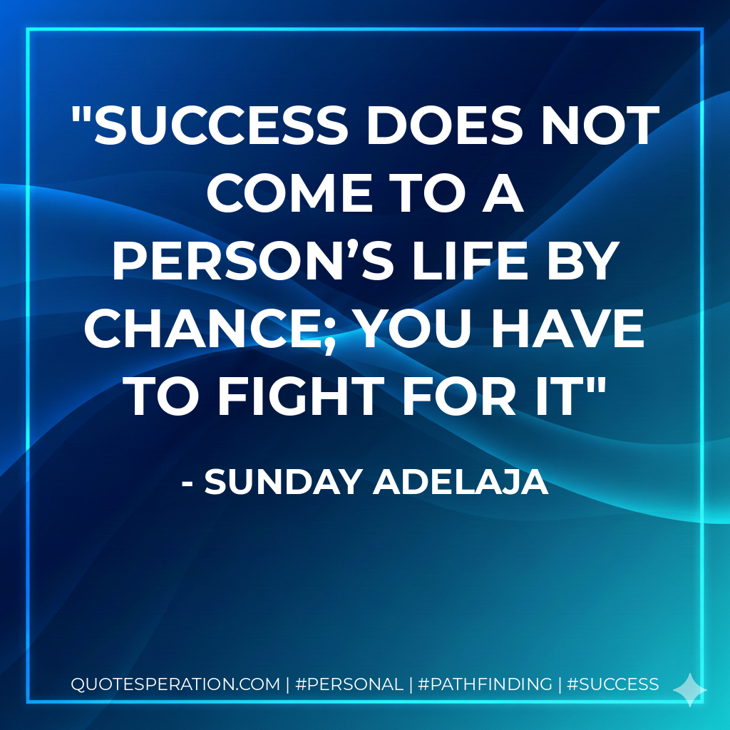 Success does not come to a person’s life by chance; you have to fight for it - Sunday Adelaja
