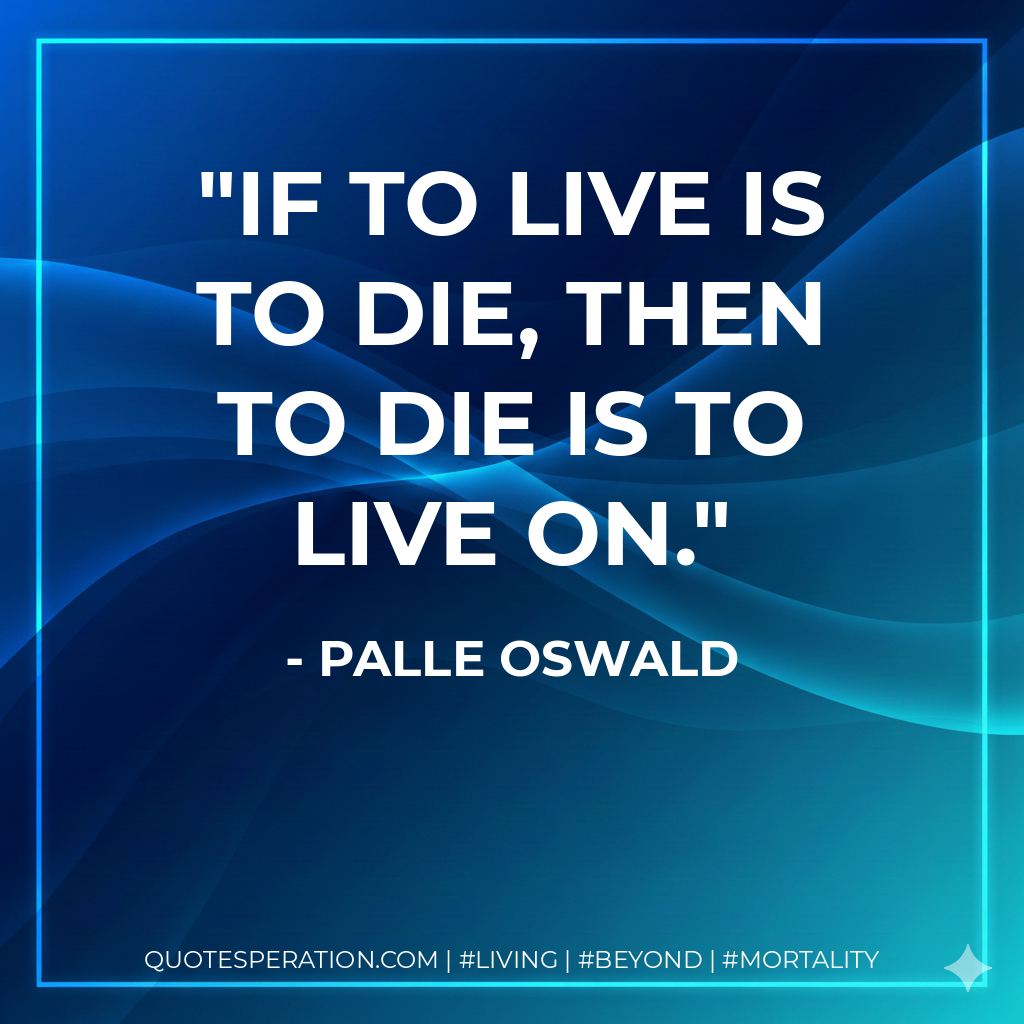If to live is to die, then to die is to live on.