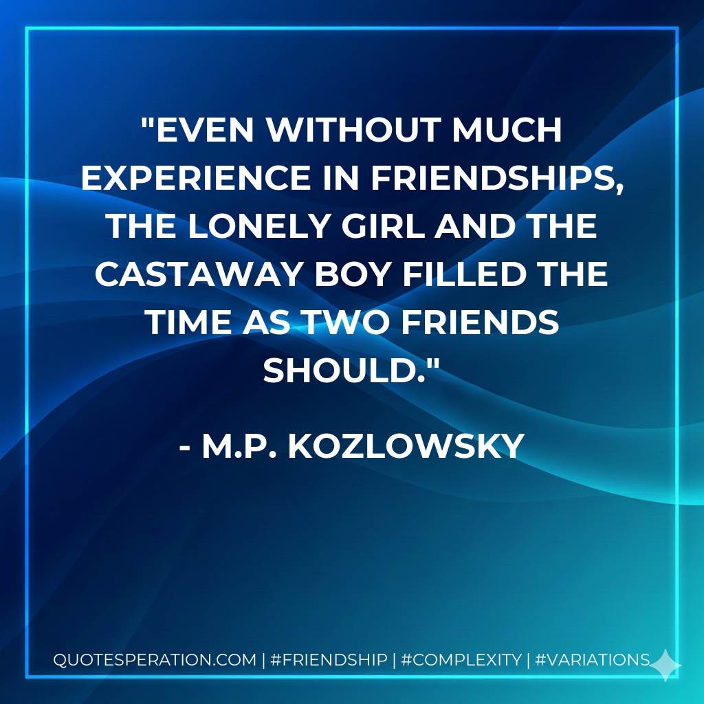Even without much experience in friendships, the lonely girl and the castaway boy filled the time as two friends should.