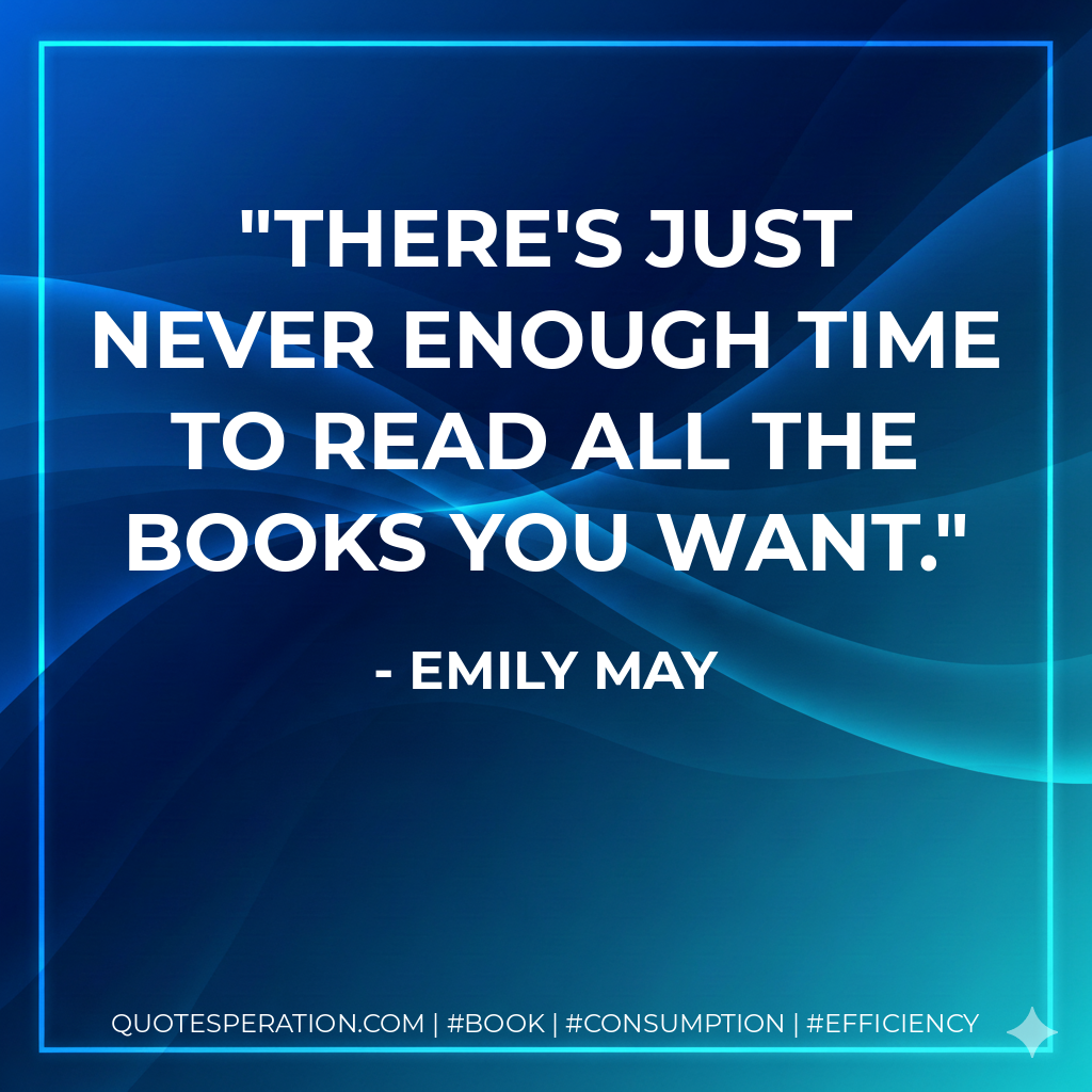 There's just never enough time to read all the books you want. - Emily May