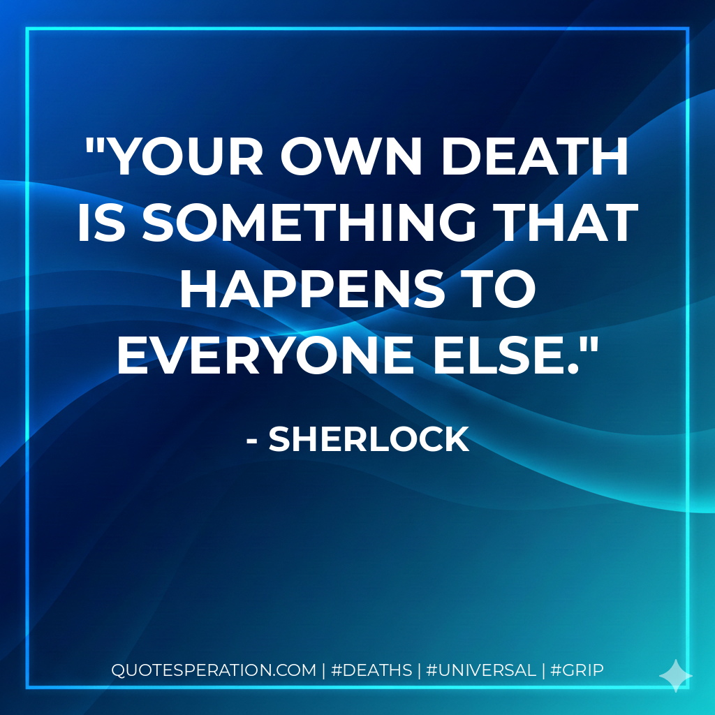 Your own death is something that happens to everyone else.