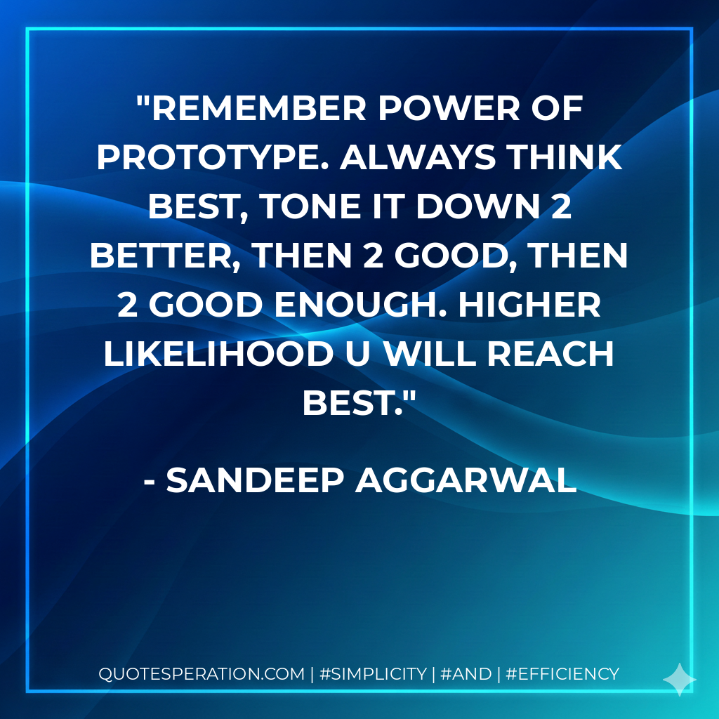 Remember Power of Prototype. Always Think Best, Tone it Down 2 Better, Then 2 Good, Then 2 Good Enough. Higher Likelihood U Will Reach Best. - Sandeep Aggarwal