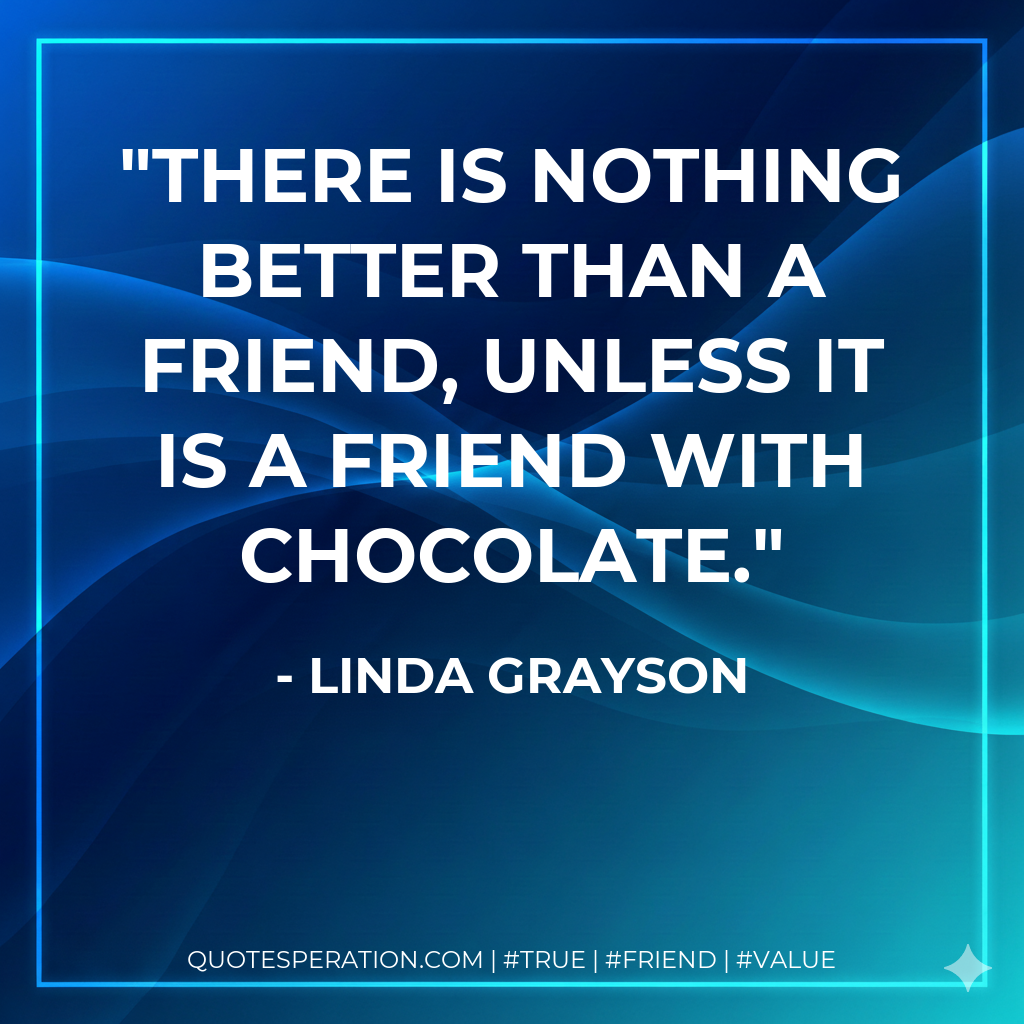 There is nothing better than a friend, unless it is a friend with chocolate.