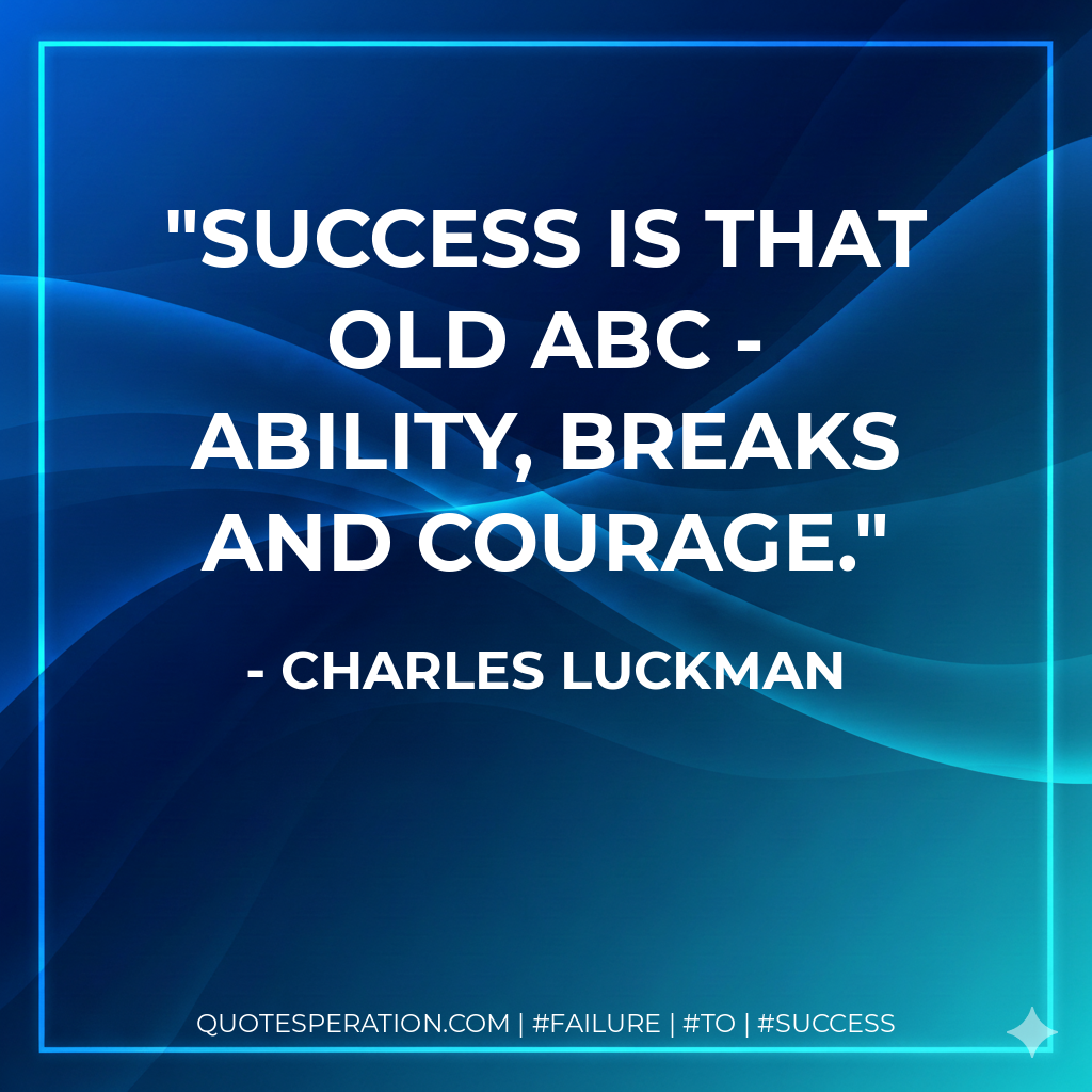 Success is that old ABC - ability, breaks and courage. - Charles Luckman