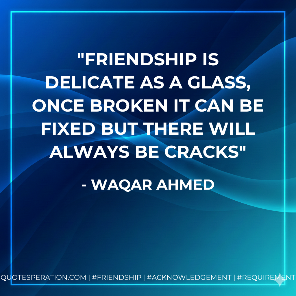 Friendship is delicate as a glass, once broken it can be fixed but there will always be cracks