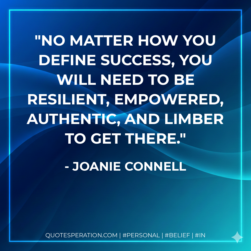 No matter how you define success, you will need to be resilient, empowered, authentic, and limber to get there. - Joanie Connell