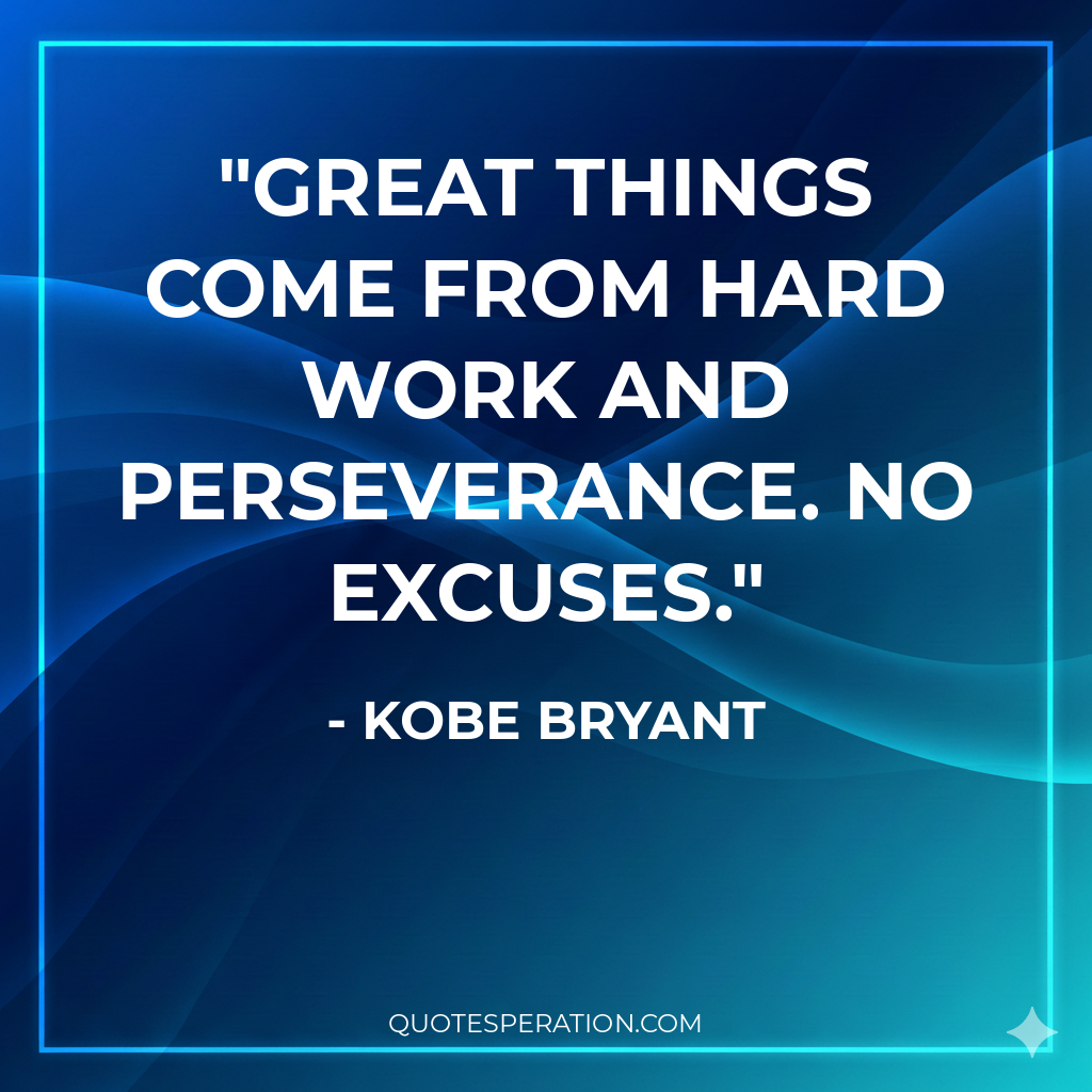 Great things come from hard work and perseverance. No excuses.