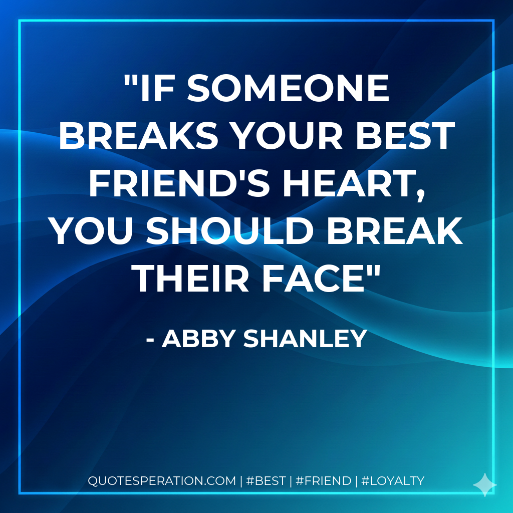 If someone breaks your best friend's heart, you should break their face