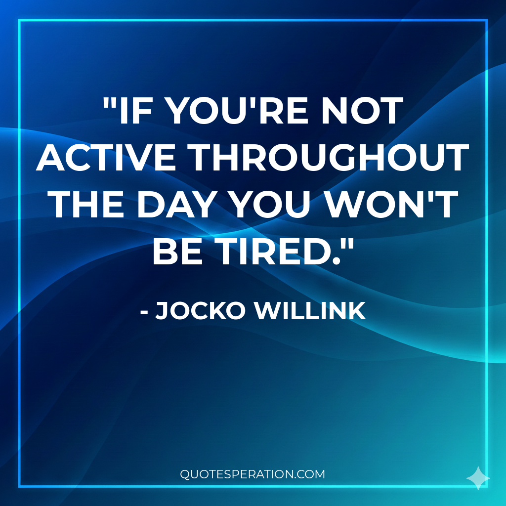 If you're not active throughout the day you won't be tired.