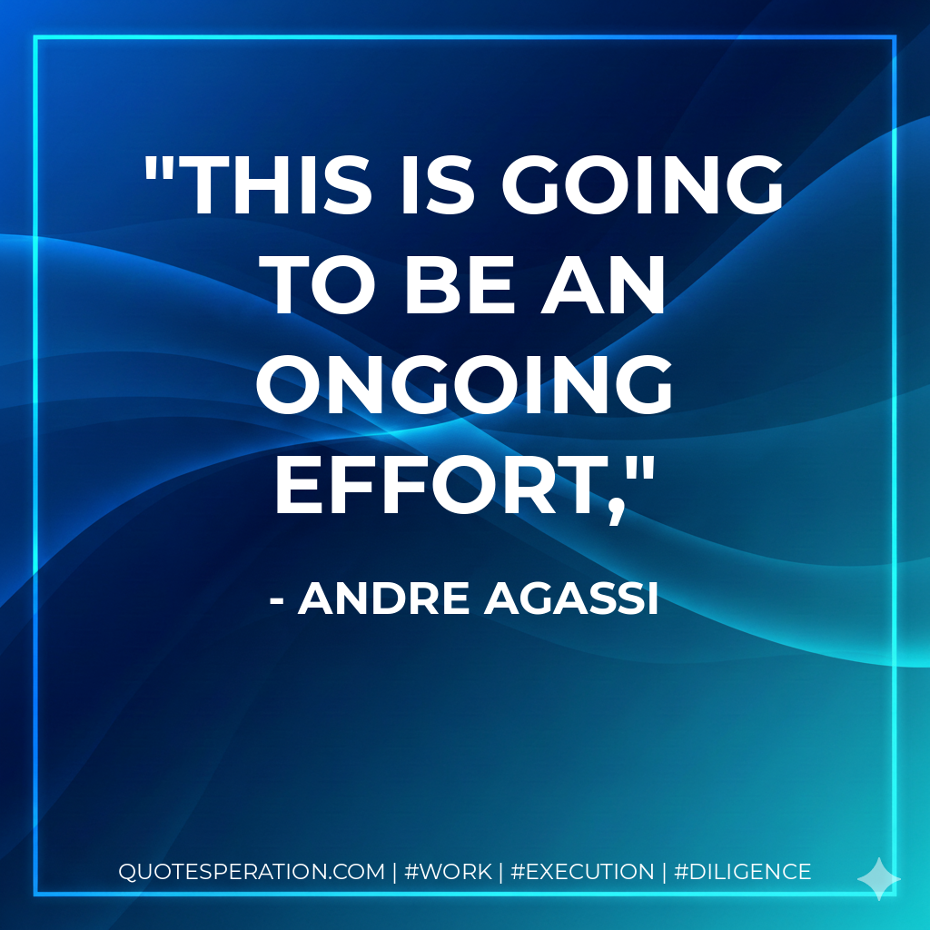 This is going to be an ongoing effort, - Andre Agassi