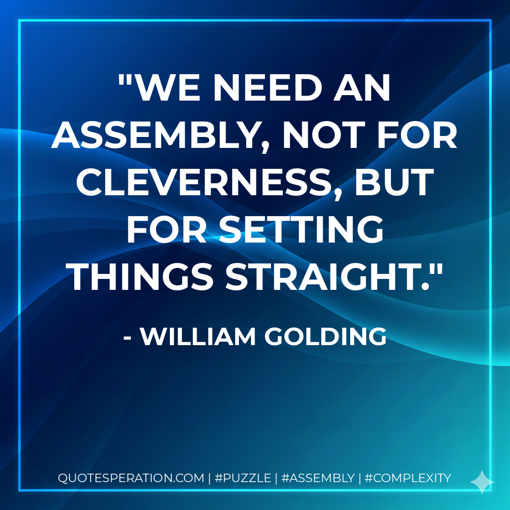 We need an assembly, not for cleverness, but for setting things straight. - William Golding
