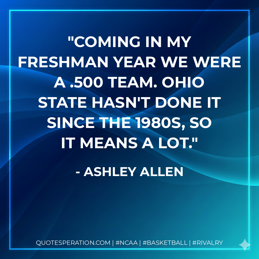 Coming in my freshman year we were a .500 team. Ohio State hasn't done it since the 1980s, so it means a lot.
