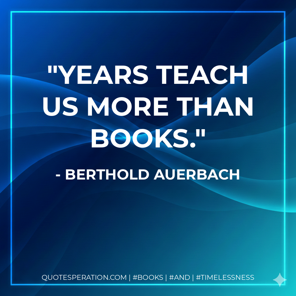 Years teach us more than books. - Berthold Auerbach