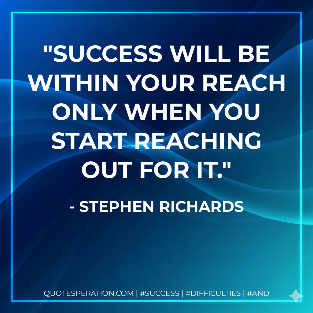Success will be within your reach only when you start reaching out for it. - Stephen Richards