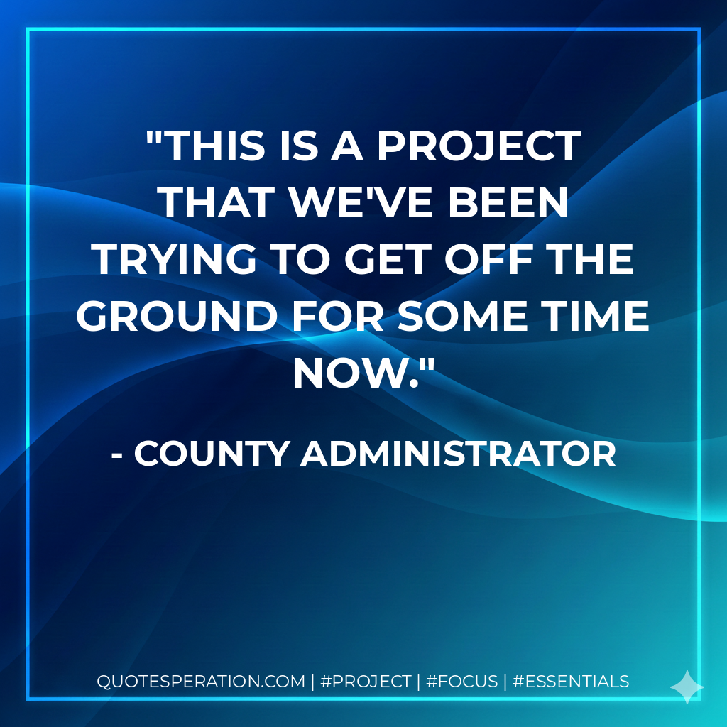 This is a project that we've been trying to get off the ground for some time now. - County Administrator