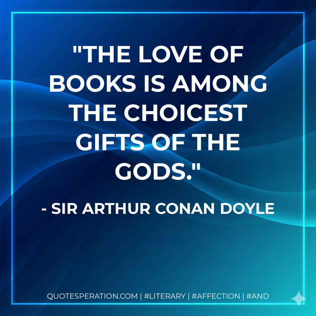 The love of books is among the choicest gifts of the gods. - Sir Arthur Conan Doyle